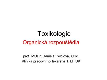 Toxikologie Organická rozpouštědla prof. MUDr. Daniela Pelclová, CSc.