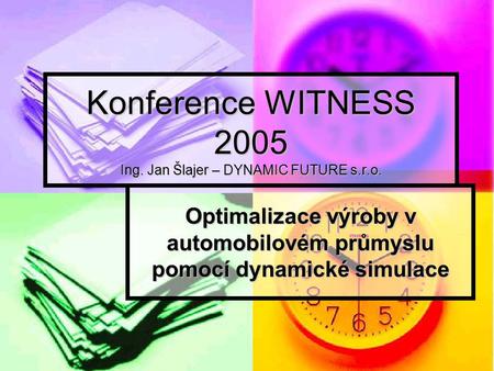 Konference WITNESS 2005 Ing. Jan Šlajer – DYNAMIC FUTURE s.r.o. Optimalizace výroby v automobilovém průmyslu pomocí dynamické simulace.