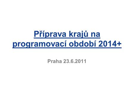Příprava krajů na programovací období 2014+ Praha 23.6.2011.