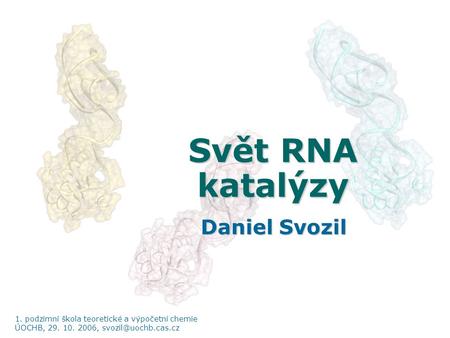 Svět RNA katalýzy Daniel Svozil 1. podzimní škola teoretické a výpočetní chemie ÚOCHB, 29. 10. 2006,