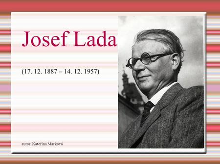 Josef Lada (17. 12. 1887 – 14. 12. 1957) autor: Kateřina Marková.
