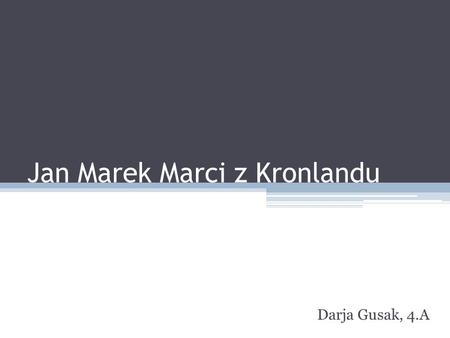 Jan Marek Marci z Kronlandu Darja Gusak, 4.A. Život - narozen 13. 6. 1595 v Lanškrouně - studium: na jezuitské koleji v Jindřichově Hradci, filozofie.