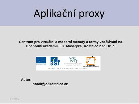 Aplikační proxy 13.1.20151 Centrum pro virtuální a moderní metody a formy vzdělávání na Obchodní akademii T.G. Masaryka, Kostelec nad Orlicí Autor: