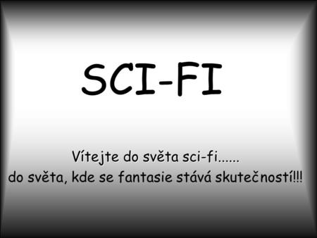 SCI-FI Vítejte do světa sci-fi...... do světa, kde se fantasie stává skutečností!!!