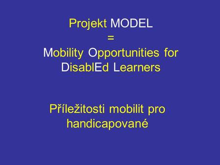 Projekt MODEL = Mobility Opportunities for DisablEd Learners Příležitosti mobilit pro handicapované.