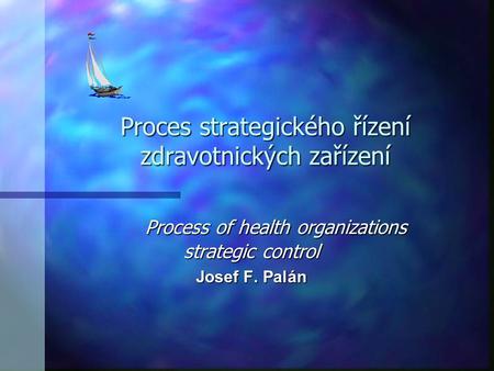 Proces strategického řízení zdravotnických zařízení Process of health organizations strategic control Josef F. Palán.