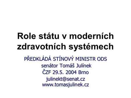Role státu v moderních zdravotních systémech PŘEDKLÁDÁ STÍNOVÝ MINISTR ODS senátor Tomáš Julínek senátor Tomáš Julínek ČZF 29.5. 2004 Brno