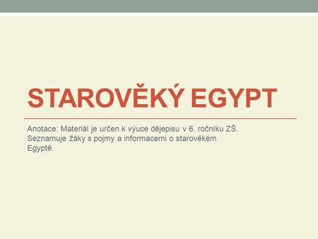 STAROVĚKÝ EGYPT Anotace: Materiál je určen k výuce dějepisu v 6. ročníku ZŠ. Seznamuje žáky s pojmy a informacemi o starověkém Egyptě.