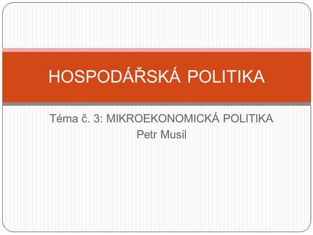 Téma č. 3: MIKROEKONOMICKÁ POLITIKA Petr Musil