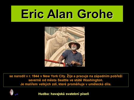 Eric Alan Grohe se narodil v r. 1944 v New York City. Žije a pracuje na západním pobřeží severně od města Seattle ve státě Washington. Je malířem velkých.