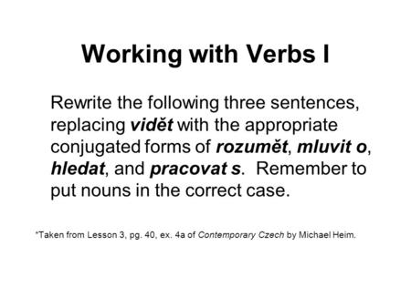 Working with Verbs I Rewrite the following three sentences, replacing vidět with the appropriate conjugated forms of rozumět, mluvit o, hledat, and pracovat.