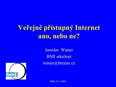 ISSS, 27. 3. 2001 Jaroslav Winter BMI sdružení Veřejně přístupný Internet ano, nebo ne?