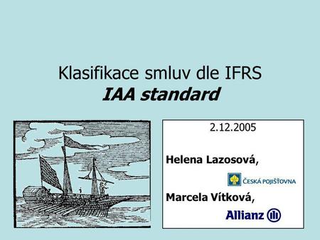 Klasifikace smluv dle IFRS IAA standard 2.12.2005 Helena Lazosová, Marcela Vítková,