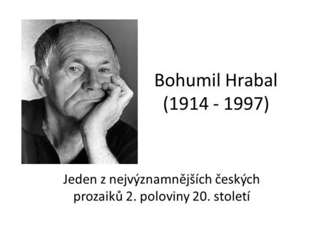 Bohumil Hrabal (1914 - 1997) Jeden z nejvýznamnějších českých prozaiků 2. poloviny 20. století.