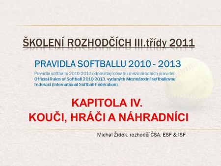 PRAVIDLA SOFTBALLU 2010 - 2013 Pravidla softballu 2010-2013 odpovídají obsahu mezinárodních pravidel Official Rules of Softball 2010-2013, vydaných Mezinárodní.