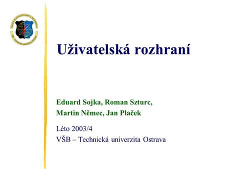 Uživatelská rozhraní Eduard Sojka, Roman Szturc, Martin Němec, Jan Plaček Léto 2003/4 VŠB – Technická univerzita Ostrava.