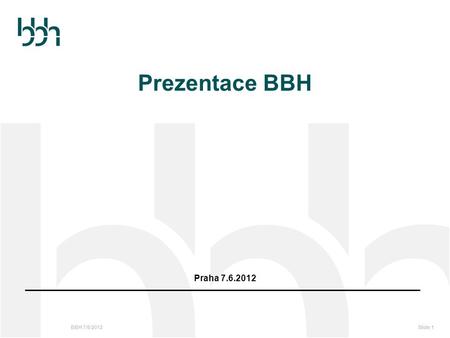 BBH 7/6/2012Slide 1 Prezentace BBH Praha 7.6.2012.