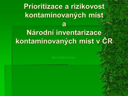 Prioritizace a rizikovost kontaminovaných míst a Národní inventarizace kontaminovaných míst v ČR Marta Martínková.