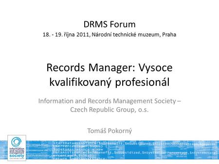 DRMS Forum 18. - 19. října 2011, Národní technické muzeum, Praha Records Manager: Vysoce kvalifikovaný profesionál Information and Records Management Society.