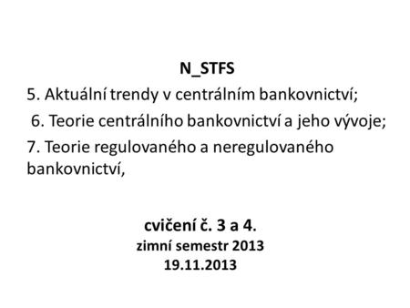 Cvičení č. 3 a 4. zimní semestr 2013 19.11.2013 N_STFS 5. Aktuální trendy v centrálním bankovnictví; 6. Teorie centrálního bankovnictví a jeho vývoje;