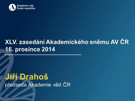 XLV. zasedání Akademického sněmu AV ČR 16. prosince 2014 Jiří Drahoš předseda Akademie věd ČR.