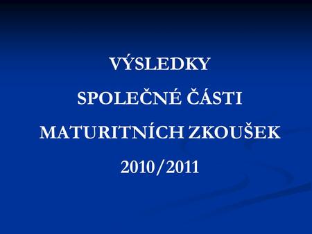 VÝSLEDKY SPOLEČNÉ ČÁSTI MATURITNÍCH ZKOUŠEK 2010/2011.