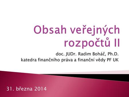 Doc. JUDr. Radim Boháč, Ph.D. katedra finančního práva a finanční vědy PF UK 31. března 2014.
