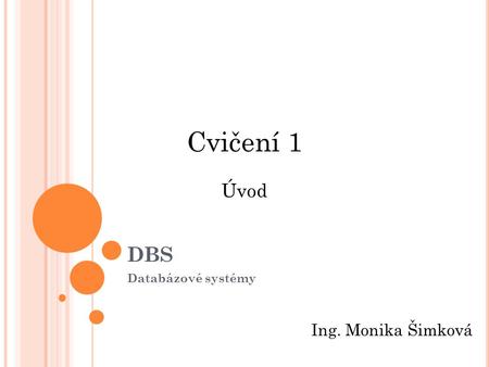 Cvičení 1 DBS Úvod Databázové systémy Ing. Monika Šimková.