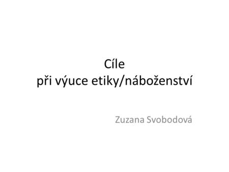 Cíle při výuce etiky/náboženství Zuzana Svobodová.