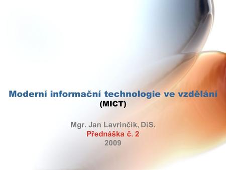 Moderní informační technologie ve vzdělání (MICT) Mgr. Jan Lavrinčík, DiS. Přednáška č. 2 2009.