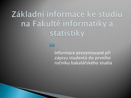 Informace prezentované při zápisu studentů do prvního ročníku bakalářského studia.