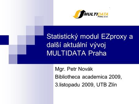 Statistický modul EZproxy a další aktuální vývoj MULTIDATA Praha Mgr. Petr Novák Bibliotheca academica 2009, 3.listopadu 2009, UTB Zlín.