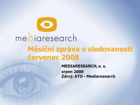 1 Měsíční zpráva o sledovanosti červenec 2008 MEDIARESEARCH, a. s. srpen 2008 Zdroj: ATO - Mediaresearch.