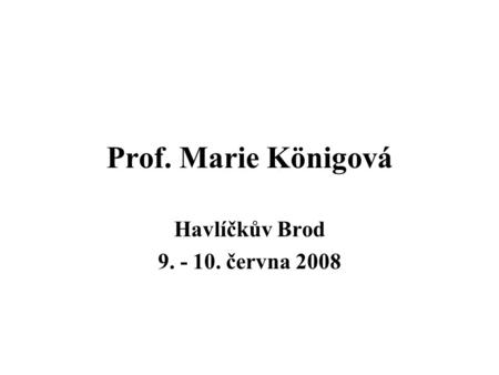Prof. Marie Königová Havlíčkův Brod 9. - 10. června 2008.