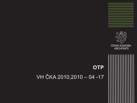 OTP VH ČKA 2010,2010 – 04 -17. Aktivity ČKA při přípravě nových OTP ČKA se problematice OTP věnuje soustavně od roku 2008 udělala si vlastní analýzu tehdy.