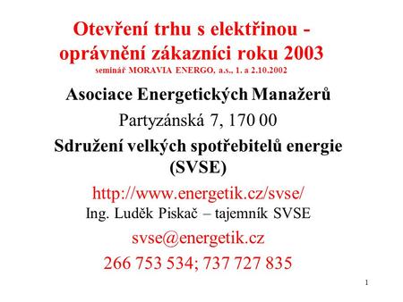 1 Otevření trhu s elektřinou - oprávnění zákazníci roku 2003 seminář MORAVIA ENERGO, a.s., 1. a 2.10.2002 Asociace Energetických Manažerů Partyzánská 7,