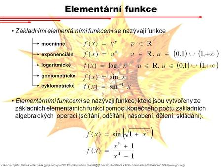 Elementární funkce Základními elementárními funkcemi se nazývají funkce mocninné exponenciální logaritmické goniometrické cyklometrické Elementárními funkcemi.