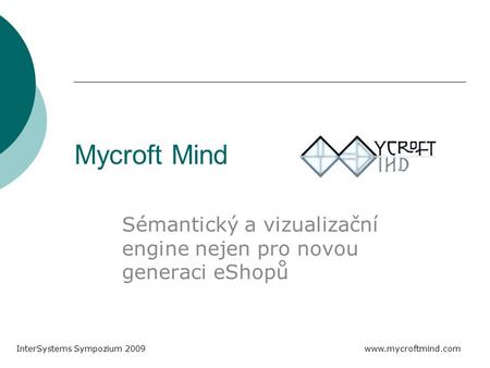 Mycroft Mind Sémantický a vizualizační engine nejen pro novou generaci eShopů InterSystems Sympozium 2009 www.mycroftmind.com.
