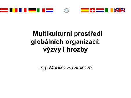 Multikulturní prostředí globálních organizací: výzvy i hrozby Ing. Monika Pavlíčková.