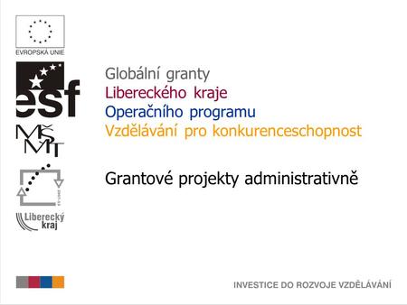 Globální granty Libereckého kraje Operačního programu Vzdělávání pro konkurenceschopnost Grantové projekty administrativně.