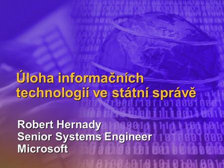 Úloha informačních technologií ve státní správě Robert Hernady Senior Systems Engineer Microsoft.
