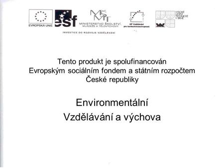 Tento produkt je spolufinancován Evropským sociálním fondem a státním rozpočtem České republiky Environmentální Vzdělávání a výchova.