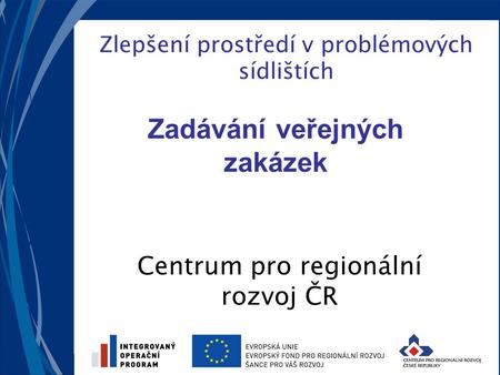 Zlepšení prostředí v problémových sídlištích Centrum pro regionální rozvoj ČR Zadávání veřejných zakázek.