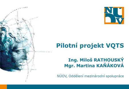 Pilotní projekt VQTS Ing. Miloš RATHOUSKÝ Mgr. Martina KAŇÁKOVÁ NÚOV, Oddělení mezinárodní spolupráce.