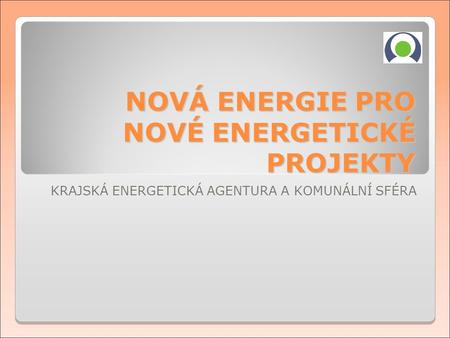 KRAJSKÁ ENERGETICKÁ AGENTURA A KOMUNÁLNÍ SFÉRA NOVÁ ENERGIE PRO NOVÉ ENERGETICKÉ PROJEKTY.