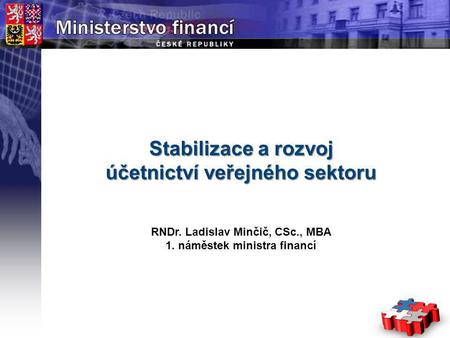 Page  1 YOUR LOGO STÁTNÍ Stabilizace a rozvoj účetnictví veřejného sektoru RNDr. Ladislav Minčič, CSc., MBA 1. náměstek ministra financí.