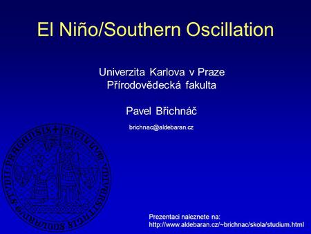 El Niño/Southern Oscillation Univerzita Karlova v Praze Přírodovědecká fakulta Pavel Břichnáč Prezentaci naleznete na: