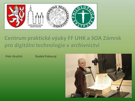 Centrum praktické výuky FF UHK a SOA Zámrsk pro digitální technologie v archivnictví Petr Grulich Radek Pokorný.
