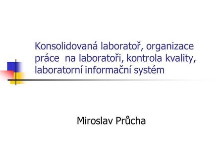 Konsolidovaná laboratoř, organizace práce na laboratoři, kontrola kvality, laboratorní informační systém Miroslav Průcha.