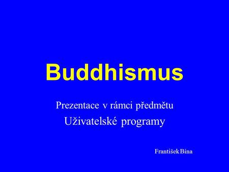Buddhismus Prezentace v rámci předmětu Uživatelské programy František Bína.